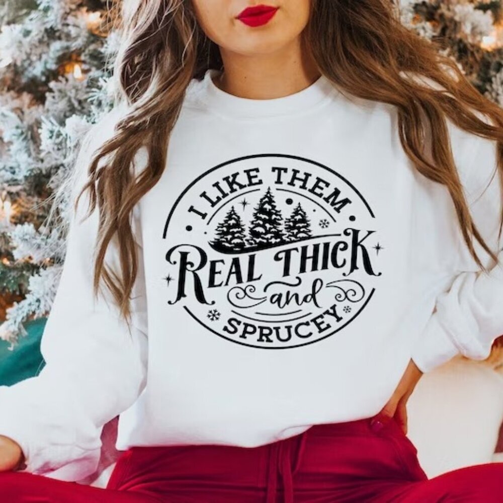 I Like Them Real Thick And Sprucy Sweatshirt Christmas Sweatshirt 90